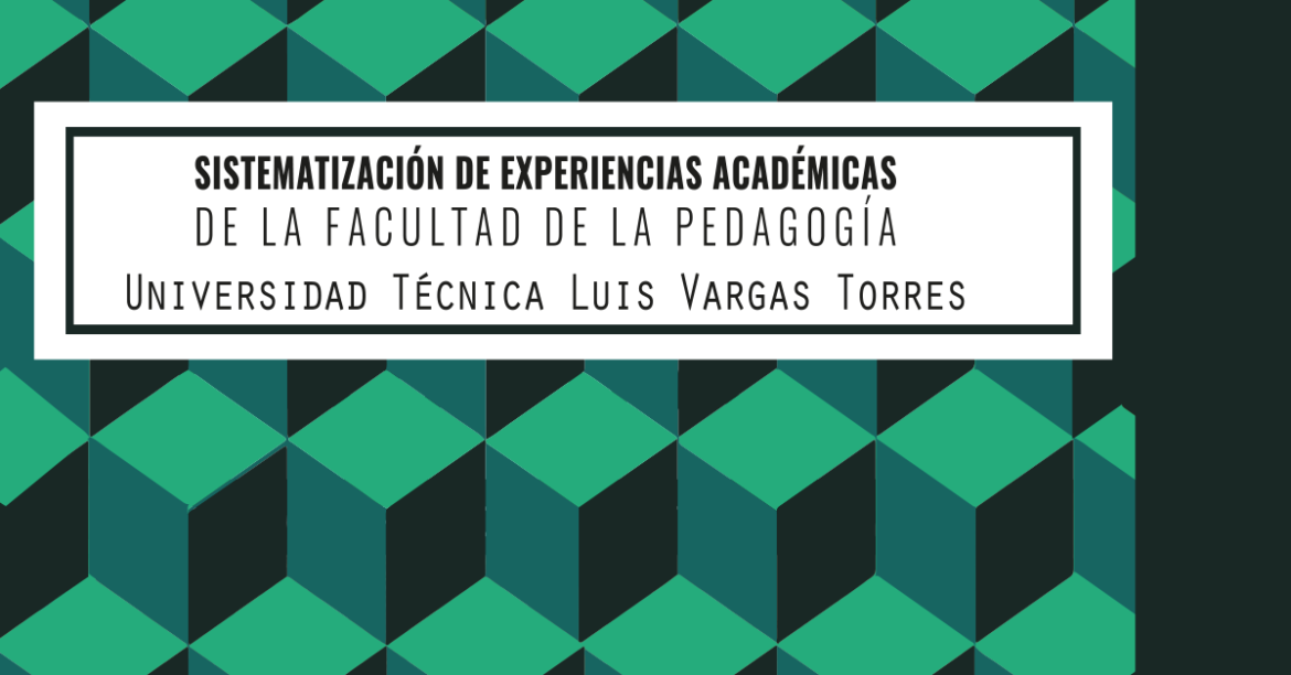 Sistematización de experiencias académicas de la Facultad de la Pedagogía, Universidad Técnica Luis Vargas Torres